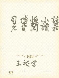 司傅恒小说全文免费阅读最新章节封面