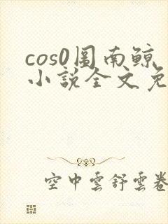 cos0图南鲸小说全文免费阅读笔趣阁