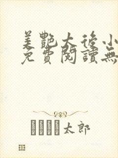 美艳太后小凡子免费阅读无弹窗笔趣阁