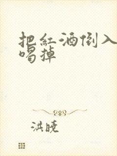 把红酒倒入b里喝掉