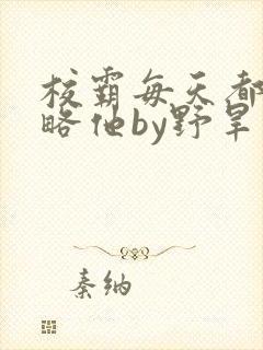 校霸每天都想攻略他by野旱烟