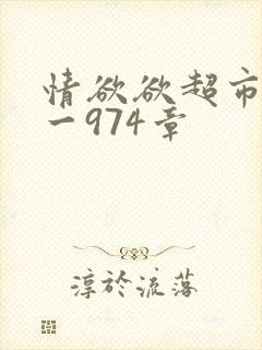 情欲欲超市之1一974章