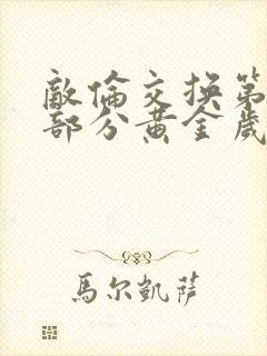 敌伦交换第10部分黄金岁月