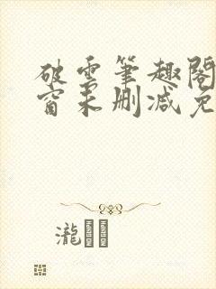 破云笔趣阁无弹窗未删减免费阅读