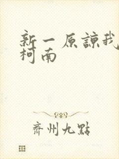 新一原谅我爱上柯南