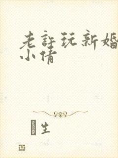 老许玩新婚少妇小倩