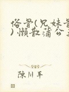 俗骨(兄妹骨科) 懒散蒲公英结局封面