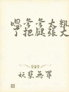 嗯爹爹太粗太长了把腿张大点封面