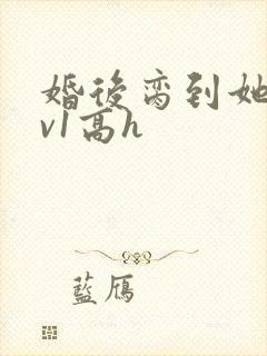 婚后脔到她哭1v1高h