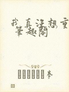 我真没想重生啊 笔趣阁封面