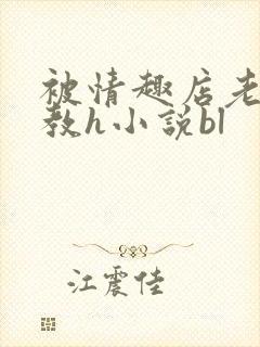 被情趣店老板调教h小说bl