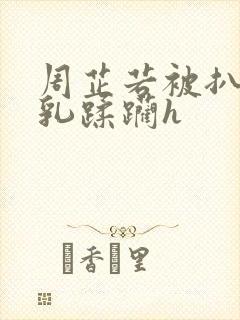 周芷若被扒开双乳蹂躏h