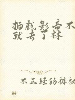 拍戏影帝不小心就去了林