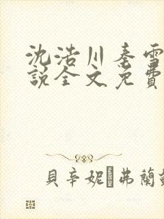 沈浩川秦雪菲小说全文免费笔趣阁