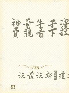 神奇牛子漫画免费观看下拉式六漫画