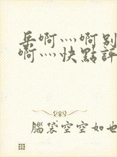 岳啊灬啊别停灬啊灬快点评价