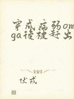 穿成病弱omega后被赶出家门笔趣阁