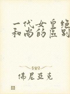 一代女皇绝版与和尚的区别