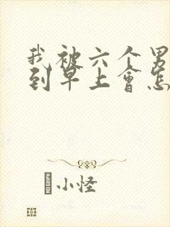 我被六个男人躁到早上会怎么样