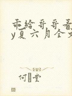 乖给哥哥看看by夏六月全文笔趣阁