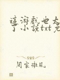 这游戏也太真实了小说txt免费下载