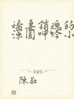 娇妻销魂的乳峰浑圆呻吟小说