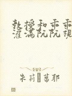 教授和乖乖女H灌满阮阮视频