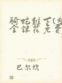 骑蛇难下(双)金银花免费阅读