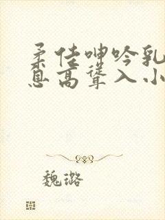 柔佳呻吟乳峰喘息高耸入小说