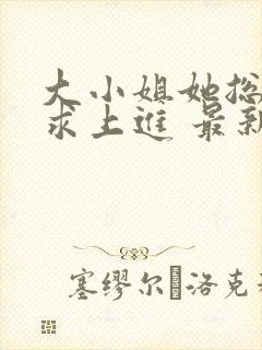 大小姐她总是不求上进 最新章节封面