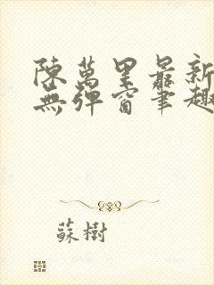 陈万里最新章节无弹窗笔趣阁封面