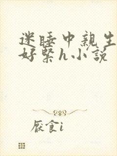 迷睡中亲生乖女好紧h小说封面