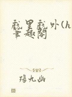 戏里戏外(h)笔趣阁