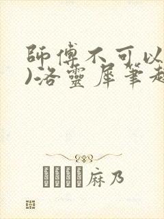 师傅不可以(限)洛灵犀笔趣阁