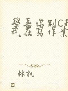 学长你别C我了我在写作业