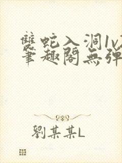 双蛇入洞1v2笔趣阁无弹窗