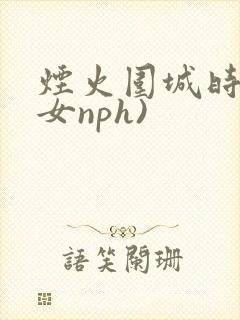 烟火围城时(父女nph)