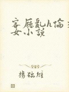 客厅乱h伦交换女小说