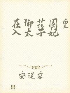 在御花园皇上进入太子妃