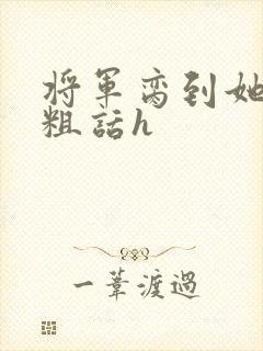 将军脔到她哭h粗话h