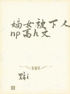 嫡女被下人凌虐np高h文