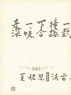 走一下撞一下深深咬合总裁