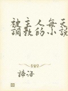 被主人每天裸体调教的小说男男