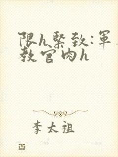 限h紧致:军人教官肉h