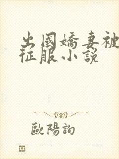 出国娇妻被黑人征服小说