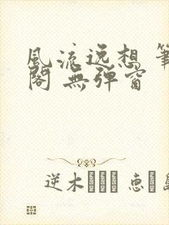 风流逸想 笔趣阁 无弹窗