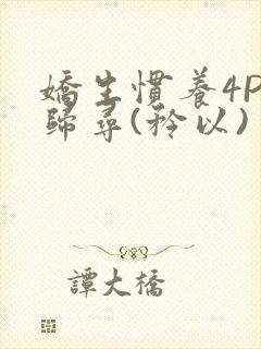 娇生惯养4PH归寻(矜以)