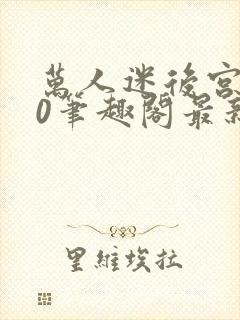 万人迷后宫我当0笔趣阁最新章节