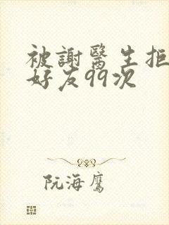 被谢医生拒绝加好友99次