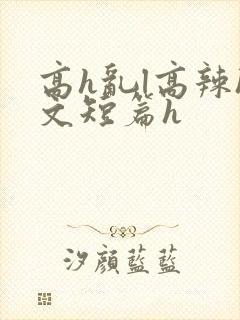 高h乱l高辣h文短篇h